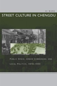 cover of the book Street Culture in Chengdu: Public Space, Urban Commoners, and Local Politics, 1870-1930