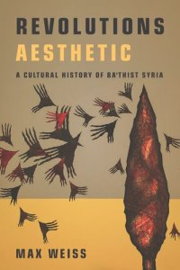 cover of the book Revolutions Aesthetic: A Cultural History of Ba'thist Syria