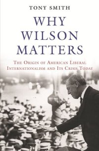 cover of the book Why Wilson Matters: The Origin of American Liberal Internationalism and Its Crisis Today