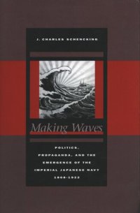 cover of the book Making Waves: Politics, Propaganda, and the Emergence of the Imperial Japanese Navy, 1868-1922