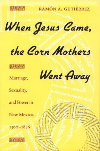 cover of the book When Jesus Came, the Corn Mothers Went Away: Marriage, Sexuality, and Power in New Mexico, 1500-1846