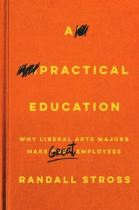 cover of the book A Practical Education: Why Liberal Arts Majors Make Great Employees