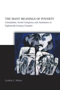 cover of the book The Many Meanings of Poverty: Colonialism, Social Compacts, and Assistance in Eighteenth-Century Ecuador