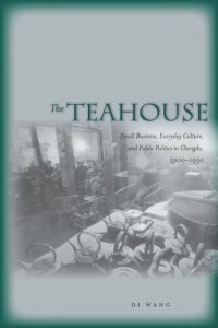 cover of the book The Teahouse: Small Business, Everyday Culture, and Public Politics in Chengdu, 1900-1950