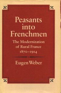 cover of the book Peasants into Frenchmen: The Modernization of Rural France, 1870-1914