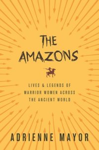 cover of the book The Amazons: Lives and Legends of Warrior Women across the Ancient World