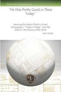 cover of the book "He Was Pretty Good in There Today": Reviving the Macho Christ in Ernest Hemingway's ""Today is Friday"" and Mel Gibson's The Passion of the Christ