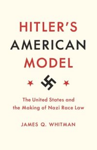 cover of the book Hitler's American Model: The United States and the Making of Nazi Race Law