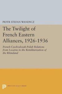 cover of the book The Twilight of French Eastern Alliances, 1926-1936: French-Czechoslovak-Polish Relations from Locarno to the Remilitarization of the Rhineland