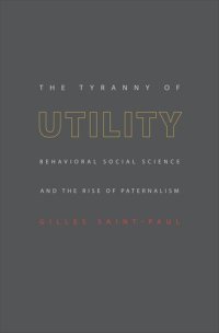 cover of the book The Tyranny of Utility: Behavioral Social Science and the Rise of Paternalism