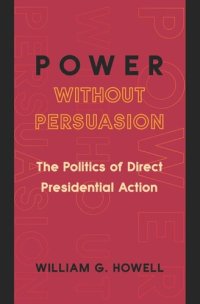 cover of the book Power without Persuasion: The Politics of Direct Presidential Action