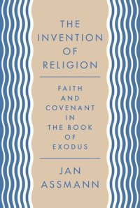 cover of the book The Invention of Religion: Faith and Covenant in the Book of Exodus