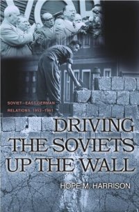 cover of the book Driving the Soviets up the Wall: Soviet-East German Relations, 1953-1961