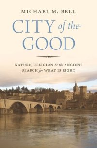 cover of the book City of the Good: Nature, Religion, and the Ancient Search for What Is Right