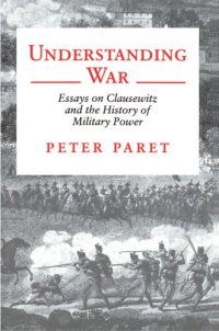 cover of the book Understanding War: Essays on Clausewitz and the History of Military Power