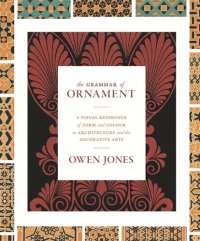 cover of the book The Grammar of Ornament: A Visual Reference of Form and Colour in Architecture and the Decorative Arts - The complete and unabridged full-color edition