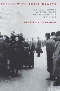 cover of the book Seeing with Their Hearts: Chicago Women and the Vision of the Good City, 1871-1933