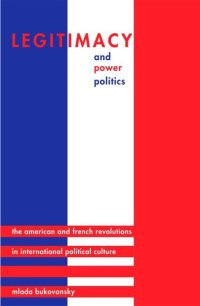 cover of the book Legitimacy and Power Politics: The American and French Revolutions in International Political Culture