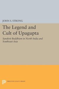 cover of the book The Legend and Cult of Upagupta: Sanskrit Buddhism in North India and Southeast Asia