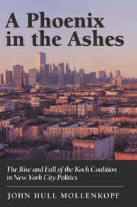 cover of the book A Phoenix in the Ashes: The Rise and Fall of the Koch Coalition in New York City Politics