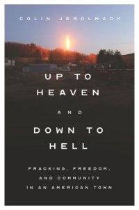 cover of the book Up to Heaven and Down to Hell: Fracking, Freedom, and Community in an American Town