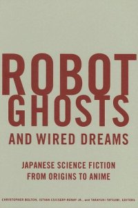 cover of the book Robot ghosts and wired dreams : Japanese science fiction from origins to anime