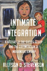 cover of the book Intimate Integration: A History of the Sixties Scoop and the Colonization of Indigenous Kinship