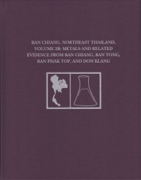 cover of the book Ban Chiang, Northeast Thailand, Volume 2B: Metals and Related Evidence from Ban Chiang, Ban Tong, Ban Phak Top, and Don Klang