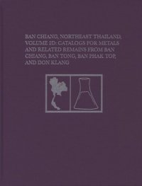 cover of the book Ban Chiang, Northeast Thailand, Volume 2D: Catalogs for Metals and Related Remains from Ban Chiang, Ban Tong, Ban Phak Top, and Don Klang