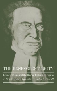 cover of the book The Benevolent Deity: Ebenezer Gay and the Rise of Rational Religion in New England, 1696-1787