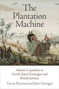 cover of the book The Plantation Machine: Atlantic Capitalism in French Saint-Domingue and British Jamaica