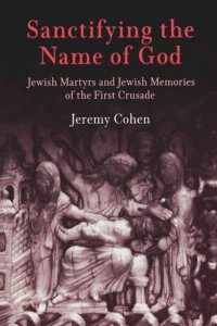 cover of the book Sanctifying the Name of God: Jewish Martyrs and Jewish Memories of the First Crusade