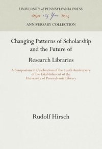 cover of the book Changing Patterns of Scholarship and the Future of Research Libraries: A Symposium in Celebration of the 2th Anniversary of the Establishment of the University of Pennsylvania Library