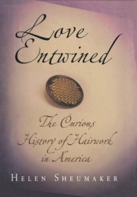 cover of the book Love Entwined: The Curious History of Hairwork in America