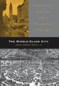 cover of the book The Middle-Class City: Transforming Space and Time in Philadelphia, 1876-1926