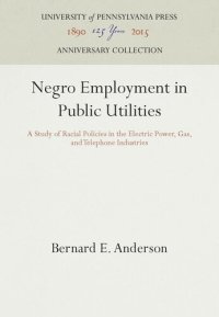 cover of the book Negro Employment in Public Utilities: A Study of Racial Policies in the Electric Power, Gas, and Telephone Industries