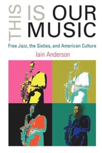 cover of the book This Is Our Music: Free Jazz, the Sixties, and American Culture