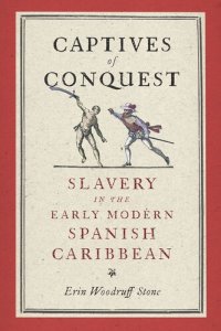 cover of the book Captives of Conquest: Slavery in the Early Modern Spanish Caribbean