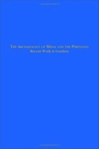 cover of the book The Archaeology of Midas and the Phrygians: Recent Work At Gordion