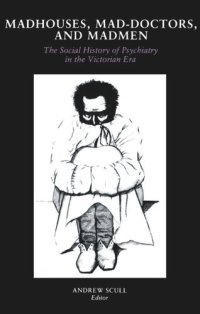 cover of the book Madhouses, Mad-Doctors, and Madmen: The Social History of Psychiatry in the Victorian Era