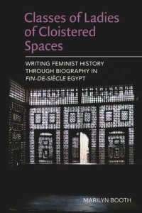 cover of the book Classes of Ladies of Cloistered Spaces: Writing Feminist History through Biography in Fin-de-siecle Egypt