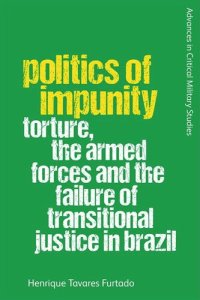 cover of the book Politics of Impunity: Torture, The Armed Forces and the Failure of Justice in Brazil