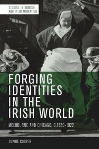 cover of the book Forging Identities in the Irish World: Melbourne and Chicago, 1830-1922