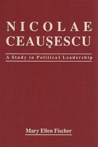 cover of the book Nicolae Ceausescu: A Study in Political Leadership