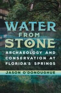 cover of the book Water from Stone: Archaeology and Conservation at Florida's Springs