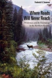 cover of the book Where Roads Will Never Reach: Wilderness and Its Visionaries in the Northern Rockies