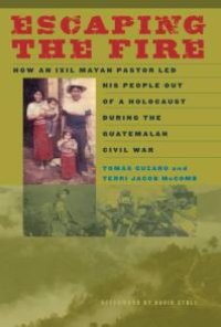 cover of the book Escaping the Fire: How an Ixil Mayan Pastor Led His People Out of a Holocaust During the Guatemalan Civil War