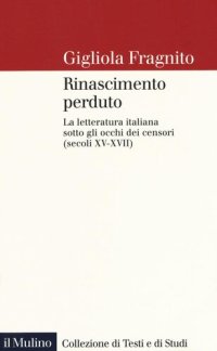 cover of the book Rinascimento perduto. La letteratura italiana sotto gli occhi dei censori (secoli XV-XVII)