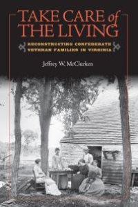 cover of the book Take Care of the Living: Reconstructing Confederate Veteran Families in Virginia