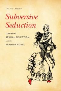 cover of the book Subversive Seduction: Darwin, Sexual Selection, and the Spanish Novel